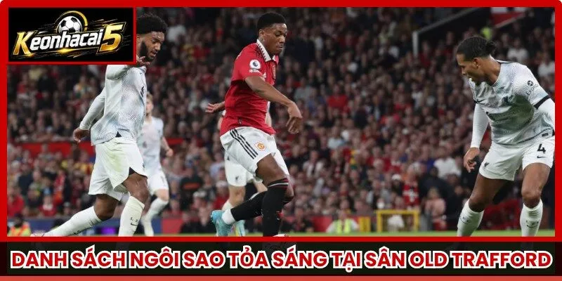 Danh sách ngôi sao tỏa sáng tại sân Old Trafford