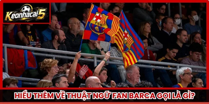 Hiểu thêm về thuật ngữ Fan Barca gọi là gì?