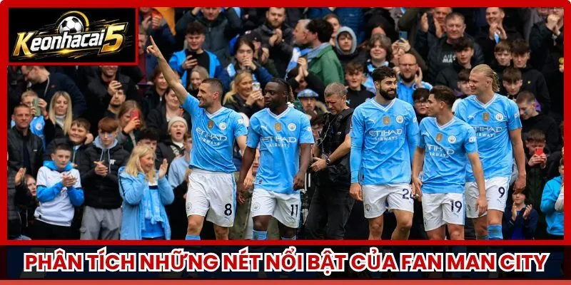 Phân tích những nét nổi bật của fan Man City