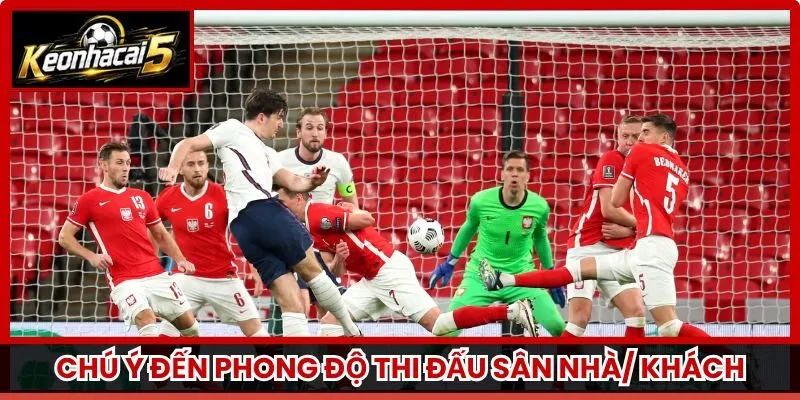 Chú ý đến phong độ thi đấu sân nhà/ khách