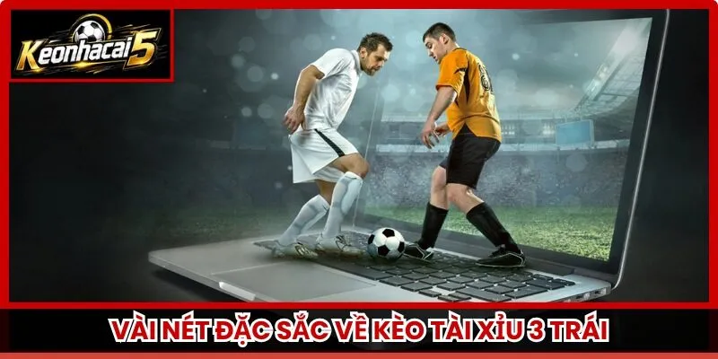 Vài nét đặc sắc về kèo tài xỉu 3 trái
