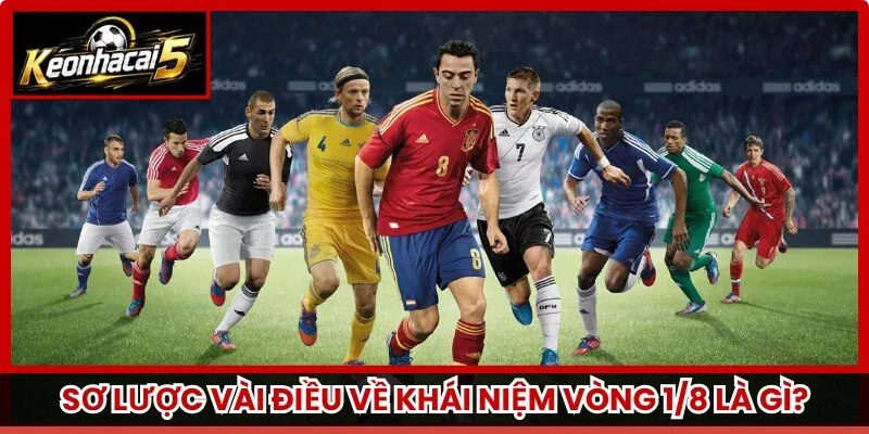 Sơ lược vài điều về khái niệm vòng 1/8 là gì?